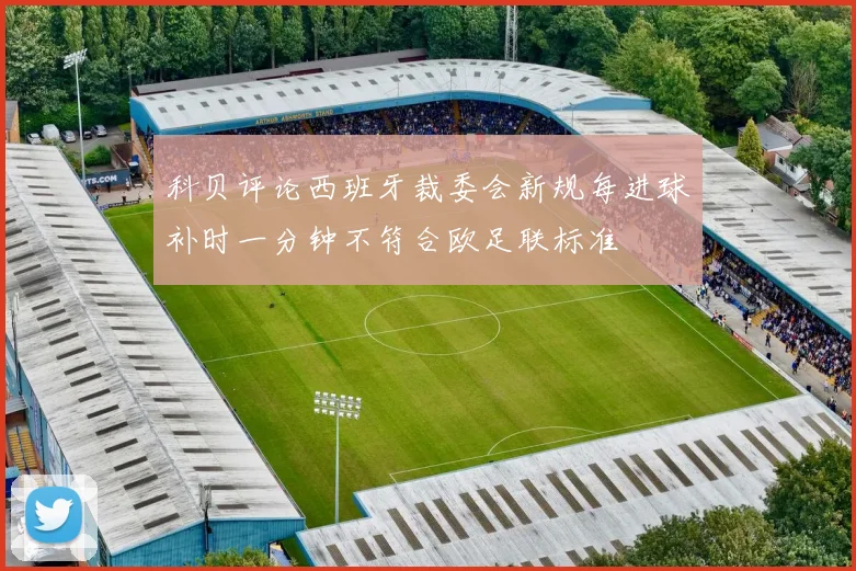 科贝评论西班牙裁委会新规每进球补时一分钟不符合欧足联标准