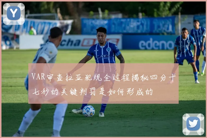 VAR审查拉亚犯规全过程揭秘四分十七秒的关键判罚是如何形成的