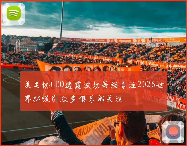 美足协CEO透露波切蒂诺专注2026世界杯吸引众多俱乐部关注