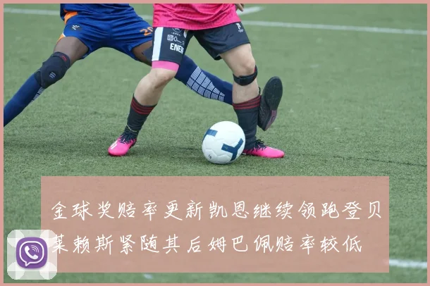 金球奖赔率更新凯恩继续领跑登贝莱赖斯紧随其后姆巴佩赔率较低