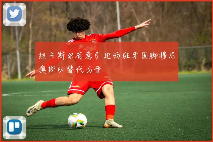 纽卡斯尔有意引进西班牙国脚穆尼奥斯以替代戈登