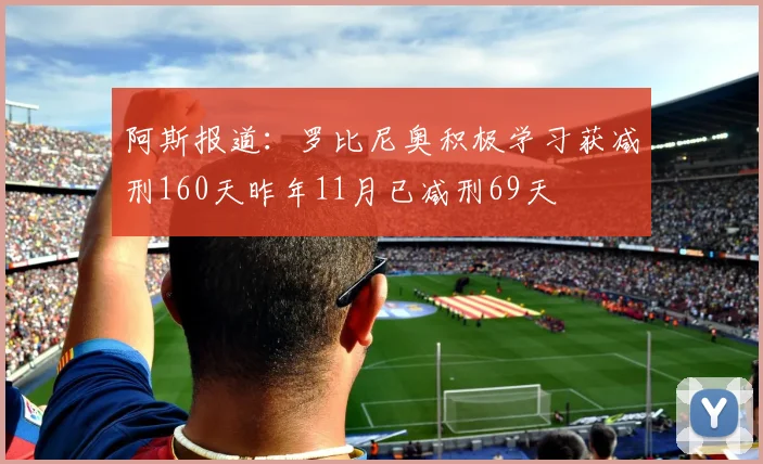 阿斯报道：罗比尼奥积极学习获减刑160天昨年11月已减刑69天