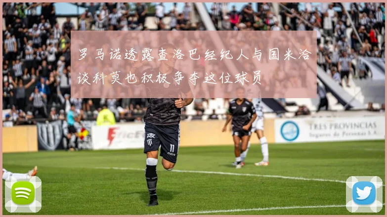 罗马诺透露查洛巴经纪人与国米洽谈科莫也积极争夺这位球员