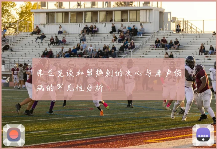 弗兰克谈加盟热刺的决心与库卢伤病的罕见性分析